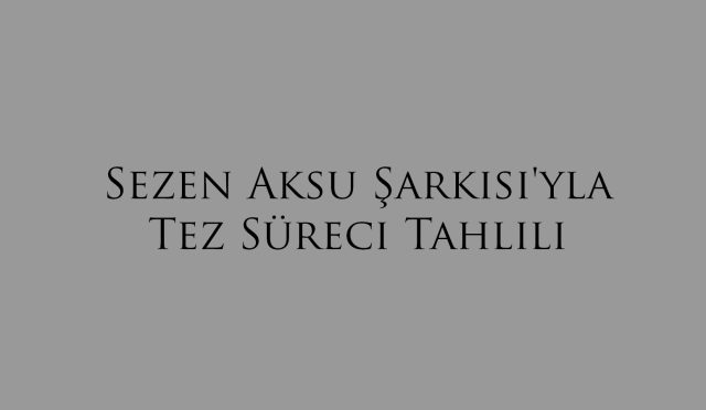 Sezen Aksu Şarkısı'yla Tez Süreci Tahlili