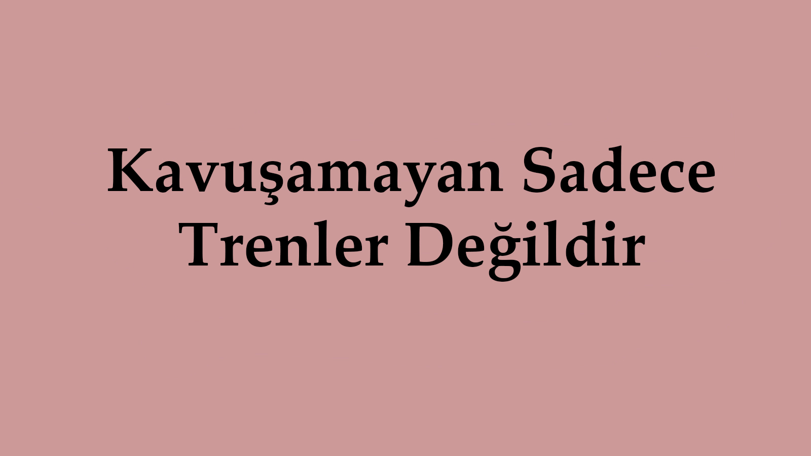 Kavuşamayan Sadece Trenler Değildir