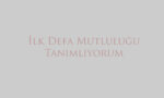 İlk Defa Mutluluğu Tanımlıyorum