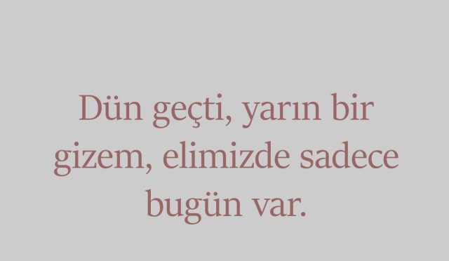 Dün geçti, yarın bir gizem, elimizde sadece bugün var.
