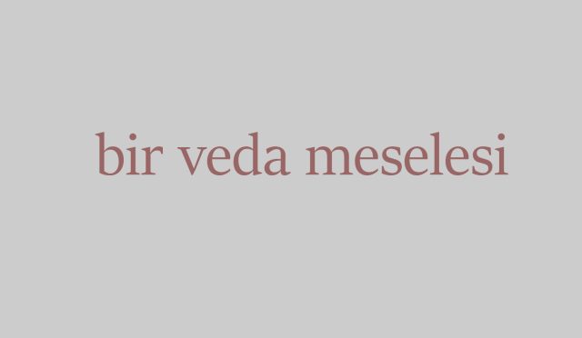 bir veda meselesi